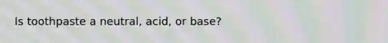 Is toothpaste a neutral, acid, or base?