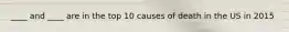 ____ and ____ are in the top 10 causes of death in the US in 2015