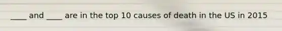 ____ and ____ are in the top 10 causes of death in the US in 2015