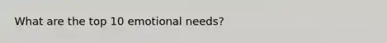 What are the top 10 emotional needs?