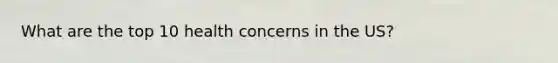 What are the top 10 health concerns in the US?