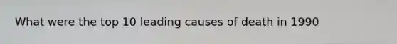 What were the top 10 leading causes of death in 1990