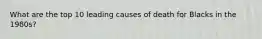 What are the top 10 leading causes of death for Blacks in the 1980s?