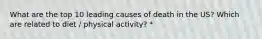 What are the top 10 leading causes of death in the US? Which are related to diet / physical activity? *