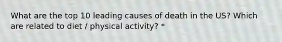 What are the top 10 leading causes of death in the US? Which are related to diet / physical activity? *