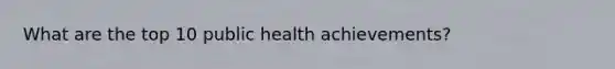 What are the top 10 public health achievements?