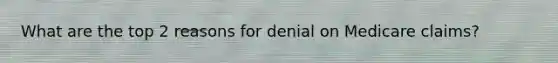 What are the top 2 reasons for denial on Medicare claims?