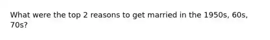 What were the top 2 reasons to get married in the 1950s, 60s, 70s?
