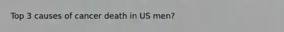 Top 3 causes of cancer death in US men?