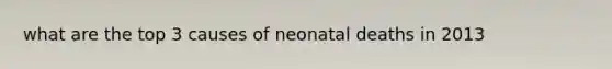 what are the top 3 causes of neonatal deaths in 2013