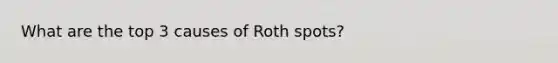 What are the top 3 causes of Roth spots?