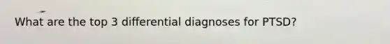 What are the top 3 differential diagnoses for PTSD?