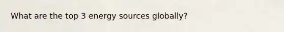 What are the top 3 energy sources globally?