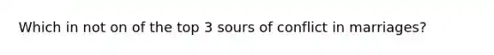 Which in not on of the top 3 sours of conflict in marriages?