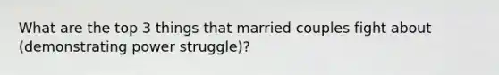 What are the top 3 things that married couples fight about (demonstrating power struggle)?