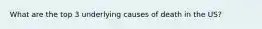 What are the top 3 underlying causes of death in the US?