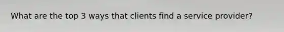 What are the top 3 ways that clients find a service provider?