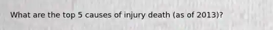 What are the top 5 causes of injury death (as of 2013)?