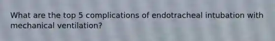 What are the top 5 complications of endotracheal intubation with mechanical ventilation?