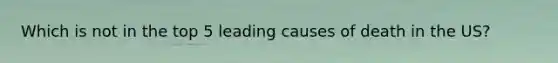 Which is not in the top 5 leading causes of death in the US?