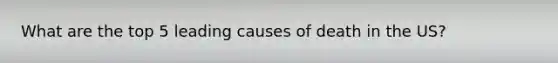 What are the top 5 leading causes of death in the US?