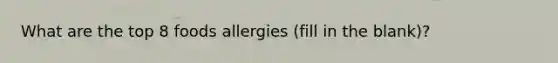 What are the top 8 foods allergies (fill in the blank)?