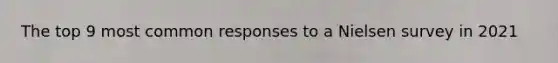 The top 9 most common responses to a Nielsen survey in 2021