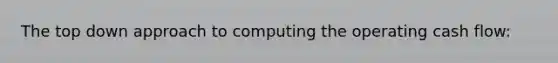 The top down approach to computing the operating cash flow: