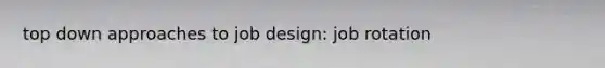 top down approaches to job design: job rotation
