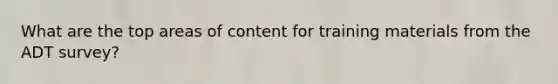 What are the top areas of content for training materials from the ADT survey?