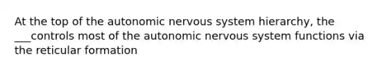 At the top of the autonomic nervous system hierarchy, the ___controls most of the autonomic nervous system functions via the reticular formation