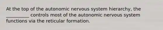 At the top of the autonomic nervous system hierarchy, the __________ controls most of the autonomic nervous system functions via the reticular formation.