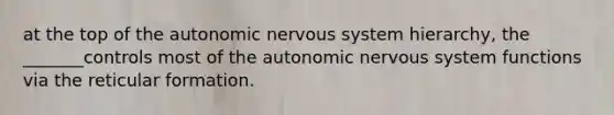 at the top of the autonomic nervous system hierarchy, the _______controls most of the autonomic nervous system functions via the reticular formation.