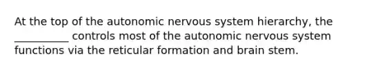 At the top of the autonomic nervous system hierarchy, the __________ controls most of the autonomic nervous system functions via the reticular formation and brain stem.