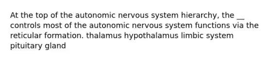 At the top of the autonomic nervous system hierarchy, the __ controls most of the autonomic nervous system functions via the reticular formation. thalamus hypothalamus limbic system pituitary gland