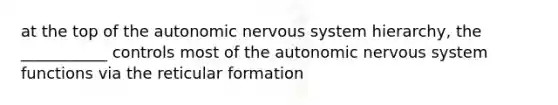 at the top of the autonomic nervous system hierarchy, the ___________ controls most of the autonomic nervous system functions via the reticular formation