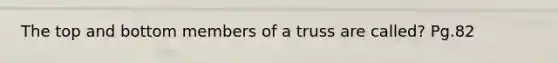 The top and bottom members of a truss are called? Pg.82