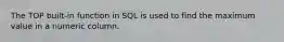 The TOP built-in function in SQL is used to find the maximum value in a numeric column.