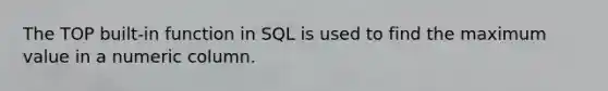 The TOP built-in function in SQL is used to find the maximum value in a numeric column.