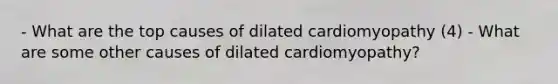 - What are the top causes of dilated cardiomyopathy (4) - What are some other causes of dilated cardiomyopathy?