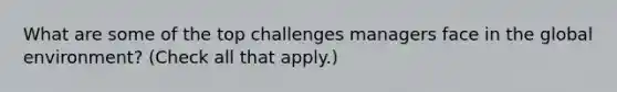 What are some of the top challenges managers face in the global environment? (Check all that apply.)