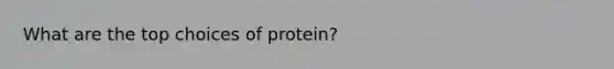 What are the top choices of protein?