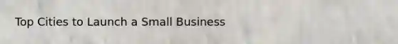 Top Cities to Launch a Small Business