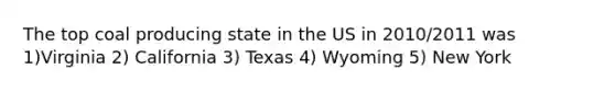 The top coal producing state in the US in 2010/2011 was 1)Virginia 2) California 3) Texas 4) Wyoming 5) New York