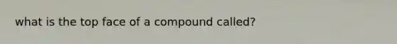 what is the top face of a compound called?