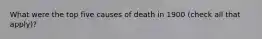 What were the top five causes of death in 1900 (check all that apply)?