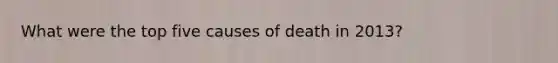 What were the top five causes of death in 2013?