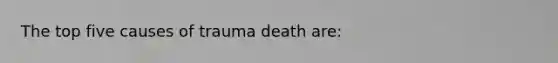 The top five causes of trauma death are: