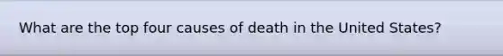 What are the top four causes of death in the United States?