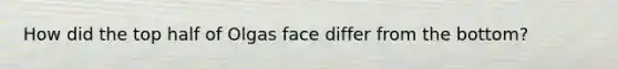 How did the top half of Olgas face differ from the bottom?